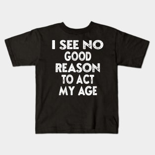 I See No Good Reason To Act My Age Kids T-Shirt